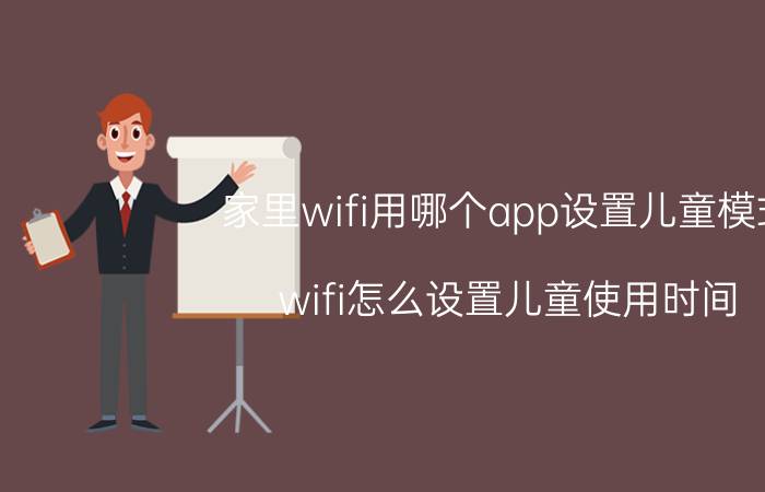 家里wifi用哪个app设置儿童模式 wifi怎么设置儿童使用时间？